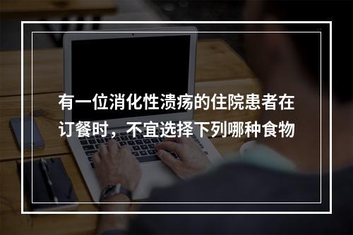 有一位消化性溃疡的住院患者在订餐时，不宜选择下列哪种食物