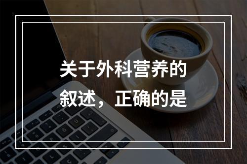 关于外科营养的叙述，正确的是