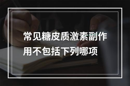 常见糖皮质激素副作用不包括下列哪项