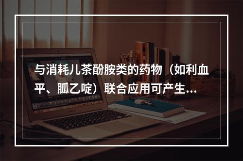 与消耗儿茶酚胺类的药物（如利血平、胍乙啶）联合应用可产生低血