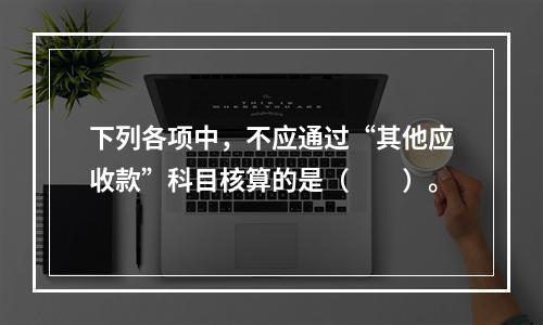 下列各项中，不应通过“其他应收款”科目核算的是（　　）。