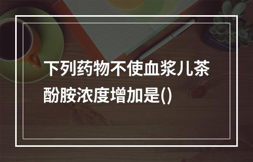 下列药物不使血浆儿茶酚胺浓度增加是()