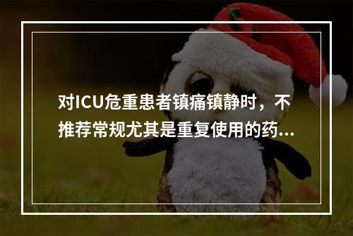 对ICU危重患者镇痛镇静时，不推荐常规尤其是重复使用的药物是