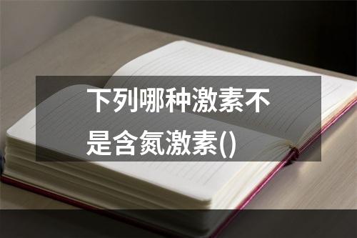 下列哪种激素不是含氮激素()