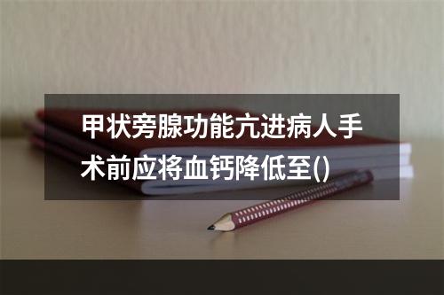 甲状旁腺功能亢进病人手术前应将血钙降低至()