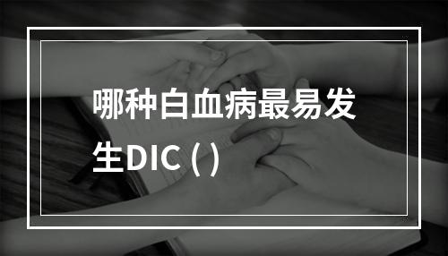 哪种白血病最易发生DIC ( )