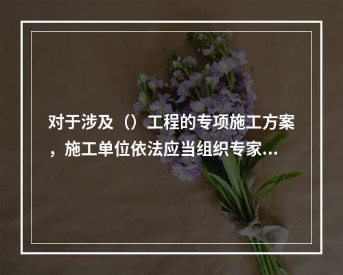 对于涉及（）工程的专项施工方案，施工单位依法应当组织专家进行