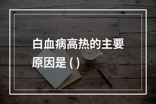 白血病高热的主要原因是 ( )