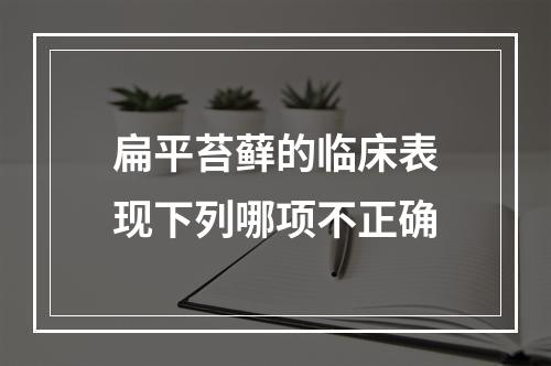 扁平苔藓的临床表现下列哪项不正确