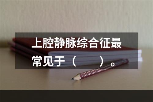 上腔静脉综合征最常见于（　　）。