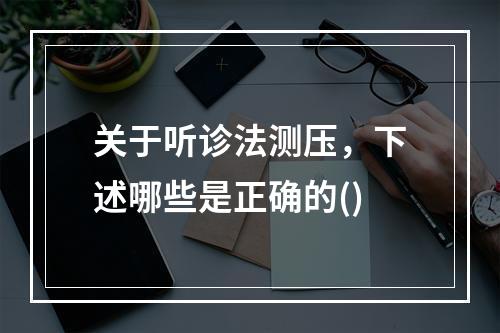 关于听诊法测压，下述哪些是正确的()