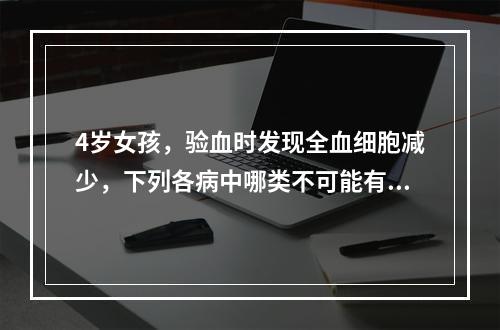 4岁女孩，验血时发现全血细胞减少，下列各病中哪类不可能有此表