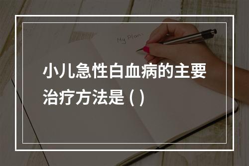 小儿急性白血病的主要治疗方法是 ( )