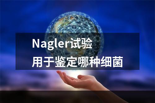 Nagler试验用于鉴定哪种细菌