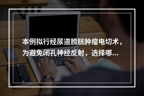 本例拟行经尿道膀胱肿瘤电切术，为避免闭孔神经反射，选择哪一种