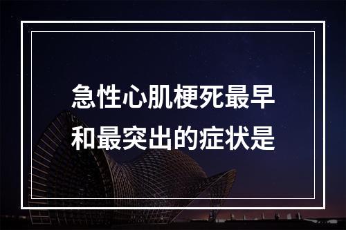 急性心肌梗死最早和最突出的症状是