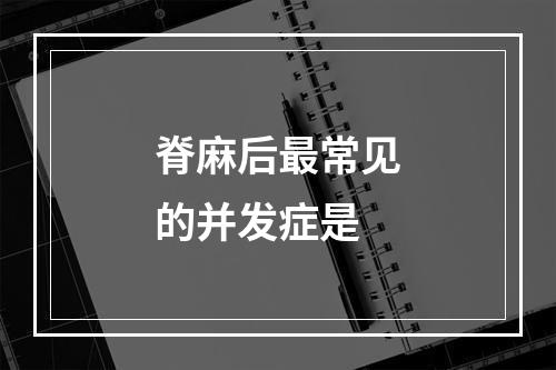 脊麻后最常见的并发症是