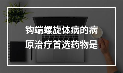 钩端螺旋体病的病原治疗首选药物是