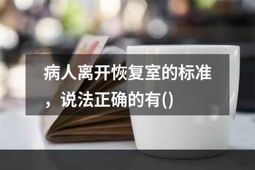 病人离开恢复室的标准，说法正确的有()