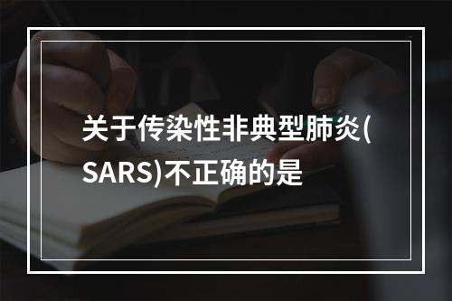 关于传染性非典型肺炎(SARS)不正确的是