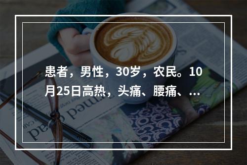 患者，男性，30岁，农民。10月25日高热，头痛、腰痛、眼眶