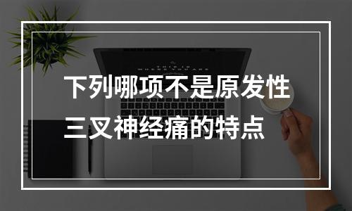 下列哪项不是原发性三叉神经痛的特点