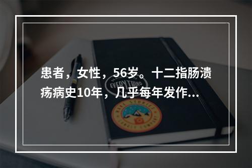 患者，女性，56岁。十二指肠溃疡病史10年，几乎每年发作一次