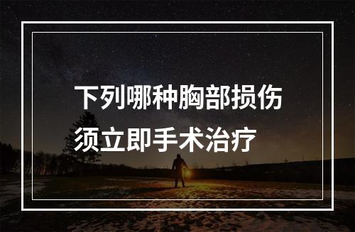 下列哪种胸部损伤须立即手术治疗