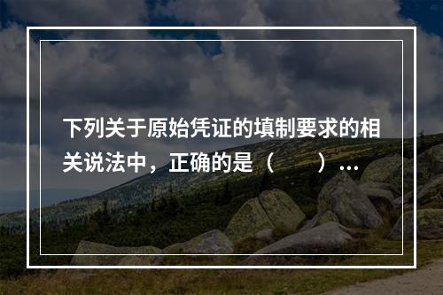 下列关于原始凭证的填制要求的相关说法中，正确的是（　　）。