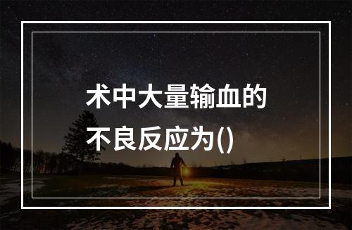 术中大量输血的不良反应为()