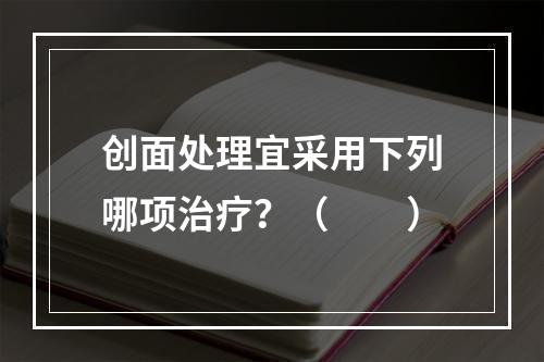 创面处理宜采用下列哪项治疗？（　　）