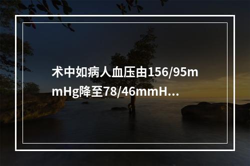 术中如病人血压由156/95mmHg降至78/46mmHg，