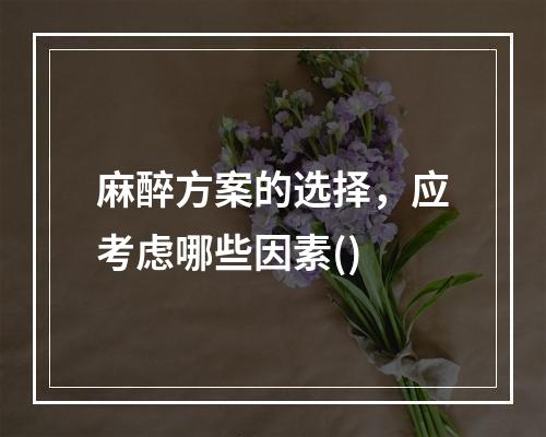 麻醉方案的选择，应考虑哪些因素()