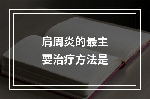 肩周炎的最主要治疗方法是