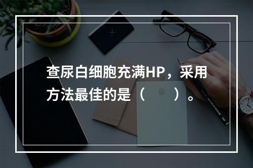 查尿白细胞充满HP，采用方法最佳的是（　　）。