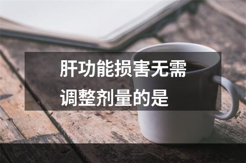 肝功能损害无需调整剂量的是