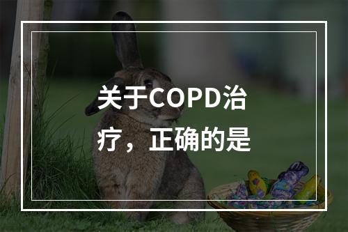 关于COPD治疗，正确的是