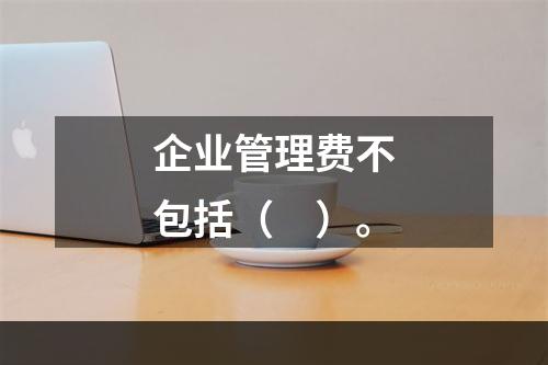 企业管理费不包括（　）。