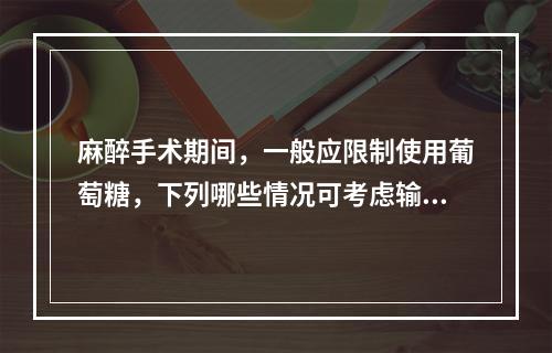 麻醉手术期间，一般应限制使用葡萄糖，下列哪些情况可考虑输注葡