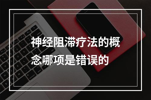 神经阻滞疗法的概念哪项是错误的