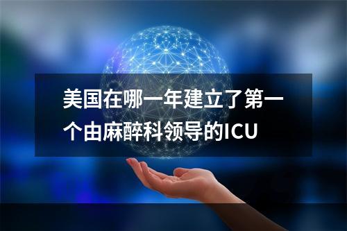 美国在哪一年建立了第一个由麻醉科领导的ICU