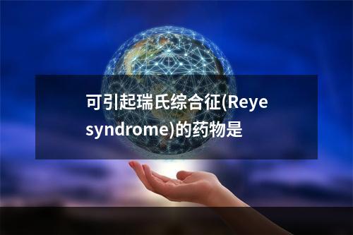 可引起瑞氏综合征(Reyesyndrome)的药物是