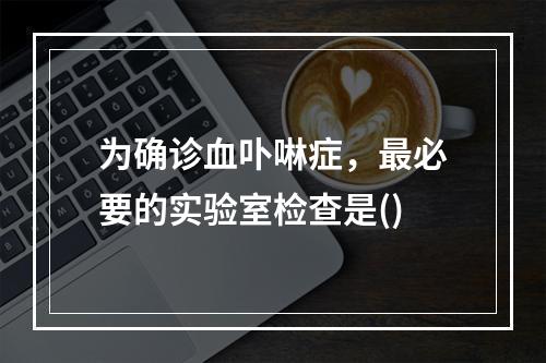 为确诊血卟啉症，最必要的实验室检查是()