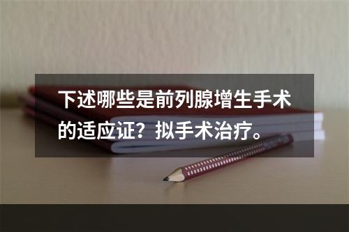 下述哪些是前列腺增生手术的适应证？拟手术治疗。