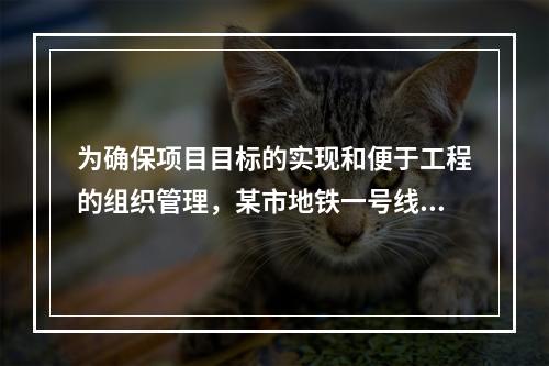 为确保项目目标的实现和便于工程的组织管理，某市地铁一号线项目