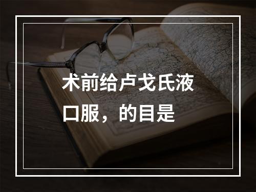 术前给卢戈氏液口服，的目是