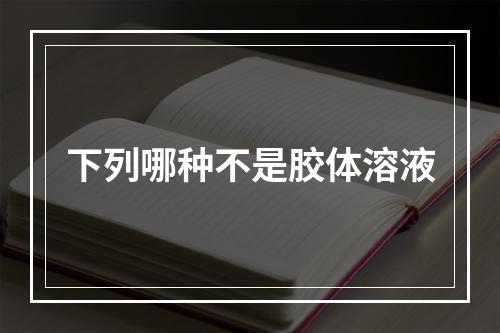 下列哪种不是胶体溶液