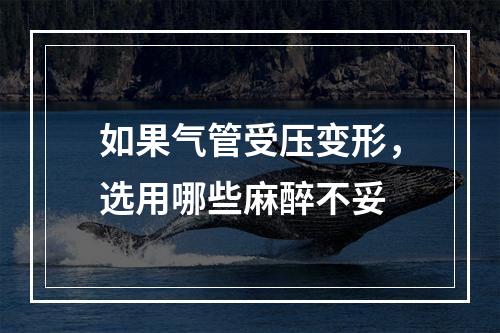 如果气管受压变形，选用哪些麻醉不妥