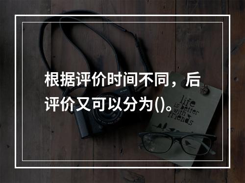 根据评价时间不同，后评价又可以分为()。