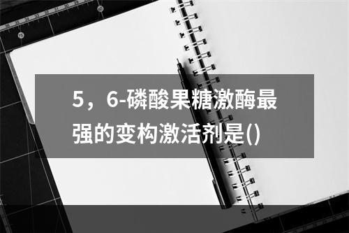 5，6-磷酸果糖激酶最强的变构激活剂是()